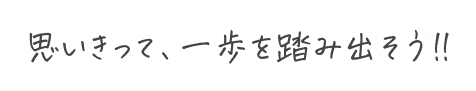 思い切って一歩踏み出そう♪